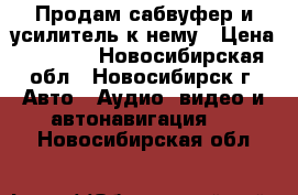 Продам сабвуфер и усилитель к нему › Цена ­ 3 500 - Новосибирская обл., Новосибирск г. Авто » Аудио, видео и автонавигация   . Новосибирская обл.